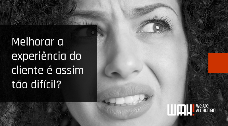 Melhorar a experiência do cliente é assim tão difícil?