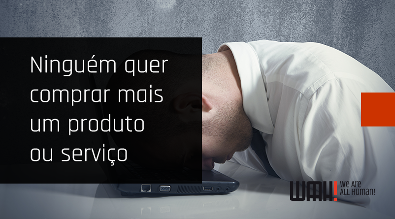 Ninguém quer comprar mais um produto ou serviço