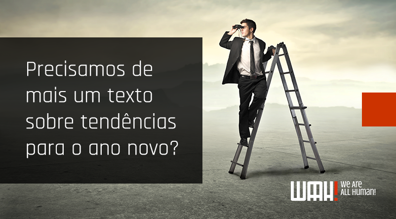 Será que precisamos de mais um texto sobre tendências para o ano novo?